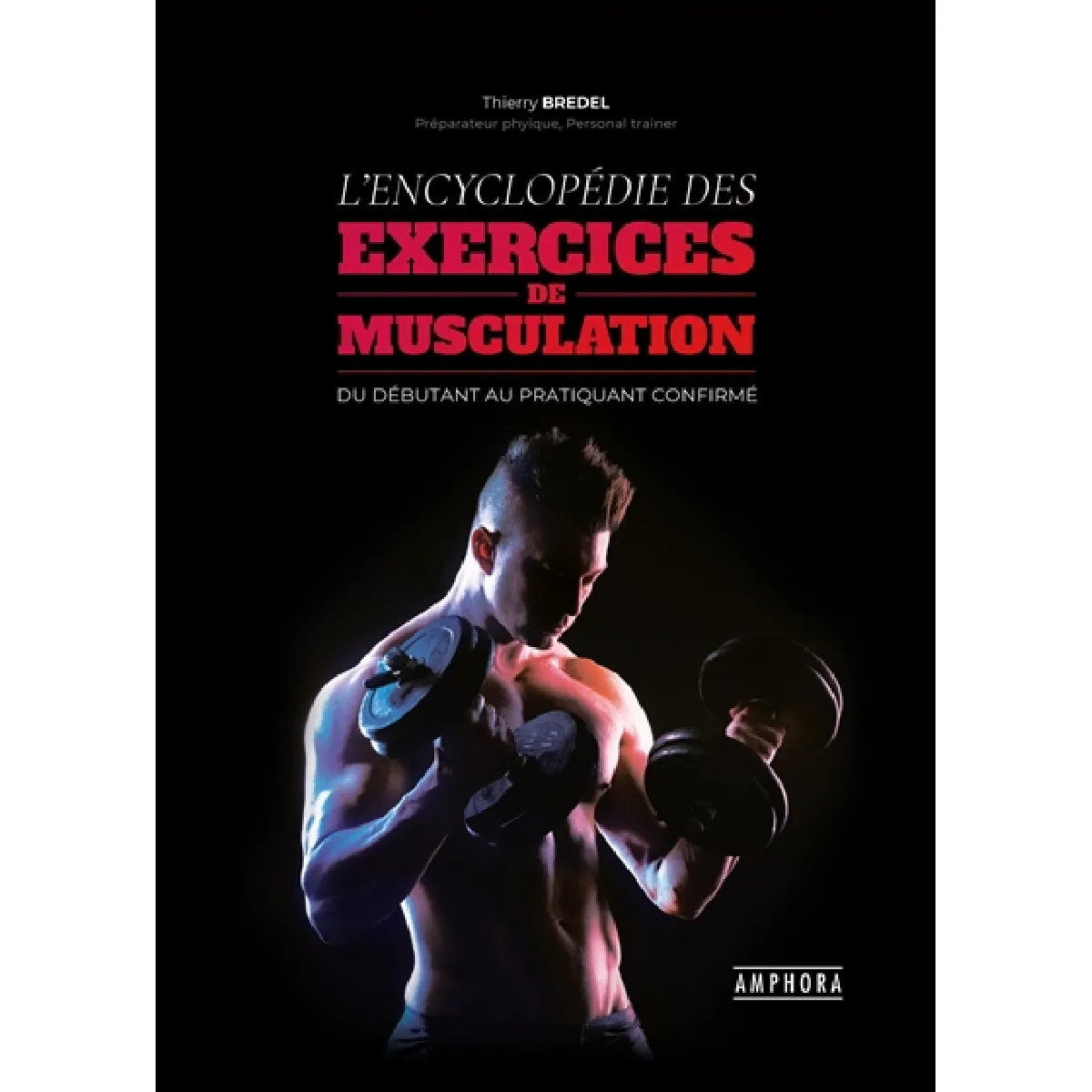 L'encyclopédie des exercices de musculation : fondamentaux et perfectionnements pratiques, techniques et anatomiques : du débutant au pratiquant confirmé